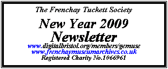 Text Box: The Frenchay Tuckett Society
New Year 2009 
Newsletter
www.digitalbristol.org/members/gemuse
www.frenchaymuseumarchives.co.uk
Registered Charity No.1066961
 
